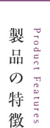 製品の特徴 Product Features